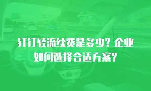 钉钉轻流续费是多少？企业如何选择合适方案？