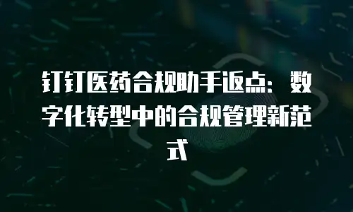 钉钉医药合规助手返点：数字化转型中的合规管理新范式