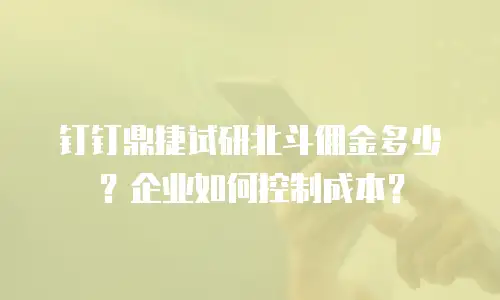 钉钉鼎捷试研北斗佣金多少？企业如何控制成本？