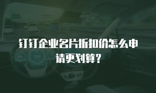 钉钉企业名片折扣价怎么申请更划算？