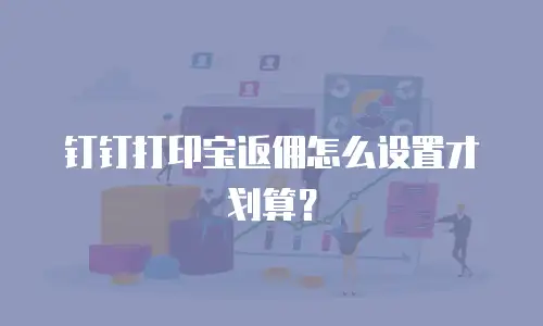 钉钉打印宝返佣怎么设置才划算？