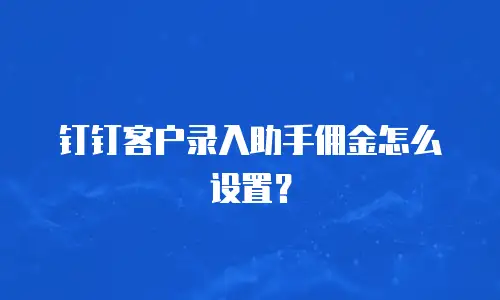 钉钉客户录入助手佣金怎么设置？