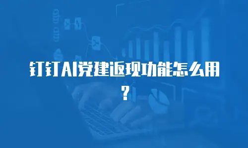 钉钉AI党建返现功能怎么用？