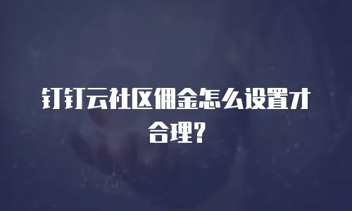 钉钉云社区佣金怎么设置才合理？