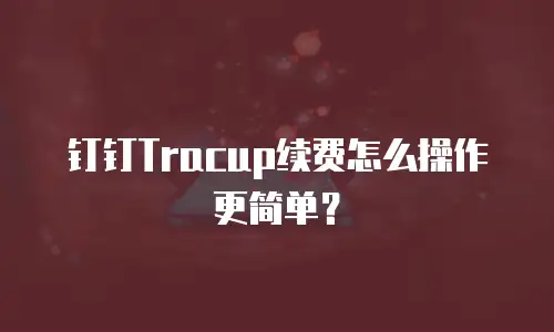 钉钉Tracup续费怎么操作更简单？