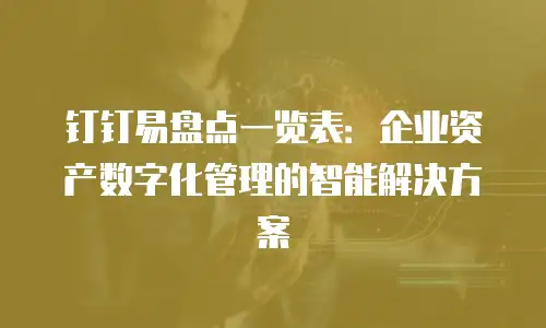 钉钉易盘点一览表：企业资产数字化管理的智能解决方案