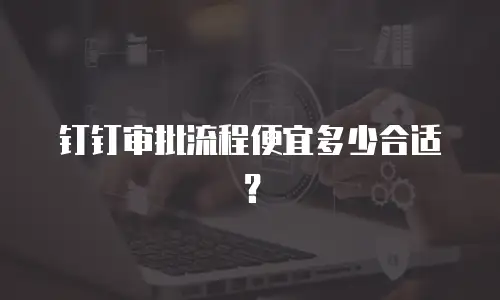 钉钉审批流程便宜多少合适？