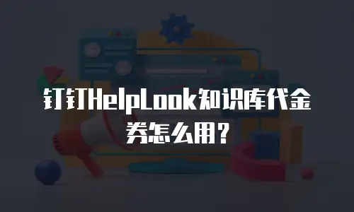 钉钉HelpLook知识库代金券怎么用？
