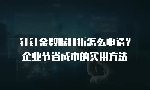 钉钉金数据打折怎么申请？企业节省成本的实用方法