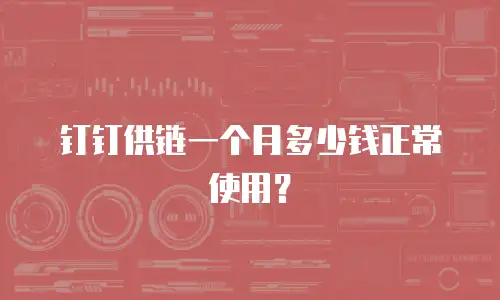 钉钉供链一个月多少钱正常使用？
