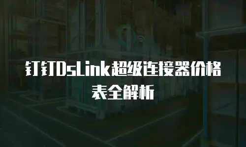 钉钉DsLink超级连接器价格表全解析