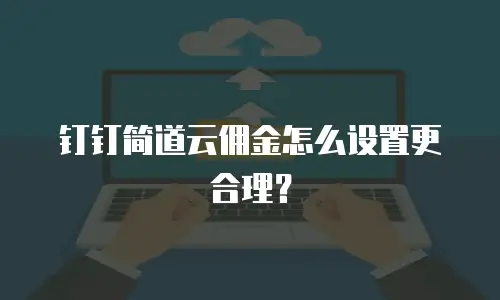 钉钉简道云佣金怎么设置更合理？