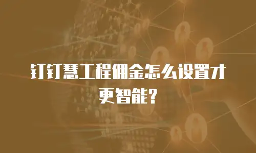 钉钉慧工程佣金怎么设置才更智能？
