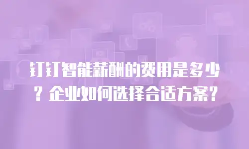钉钉智能薪酬的费用是多少？企业如何选择合适方案？