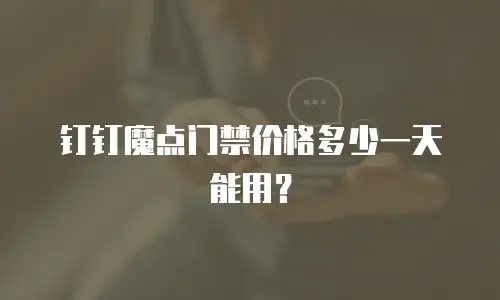 钉钉魔点门禁价格多少一天能用？
