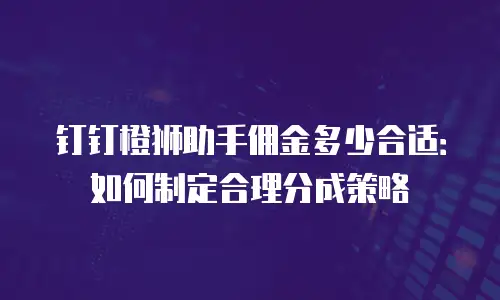 钉钉橙狮助手佣金多少合适：如何制定合理分成策略