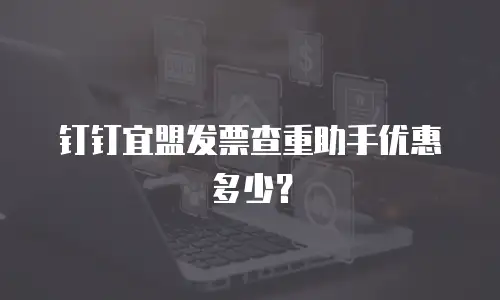 钉钉宜盟发票查重助手优惠多少？