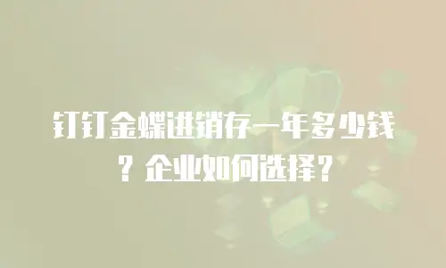 钉钉金蝶进销存一年多少钱？企业如何选择？