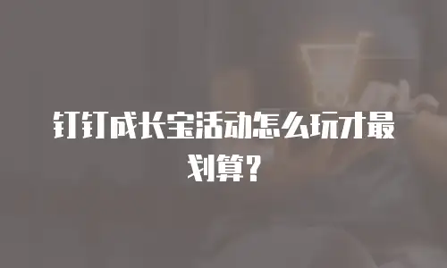 钉钉成长宝活动怎么玩才最划算？