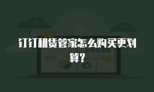 钉钉租赁管家怎么购买更划算？