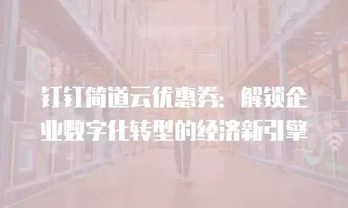 钉钉简道云优惠券：解锁企业数字化转型的经济新引擎