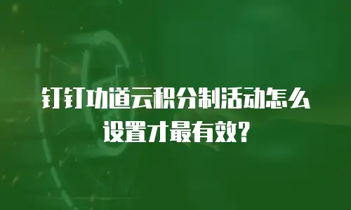钉钉功道云积分制活动怎么设置才最有效？