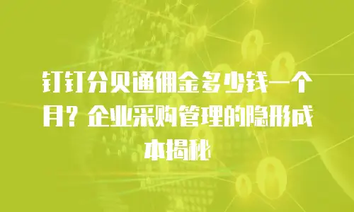 钉钉分贝通佣金多少钱一个月？企业采购管理的隐形成本揭秘