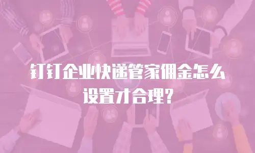 钉钉企业快递管家佣金怎么设置才合理？