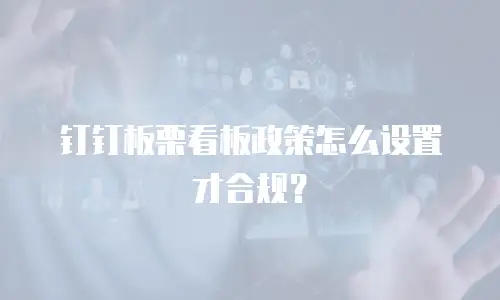 钉钉板栗看板政策怎么设置才合规？