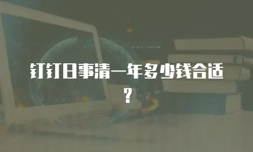 钉钉日事清一年多少钱合适？