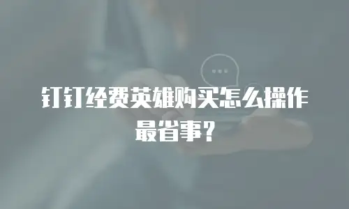 钉钉经费英雄购买怎么操作最省事？