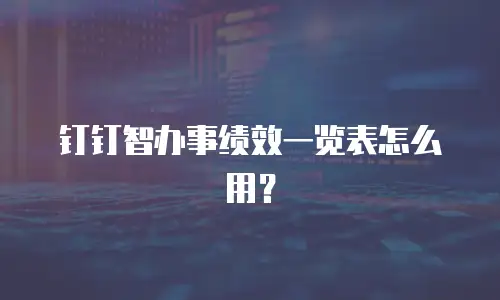 钉钉智办事绩效一览表怎么用？