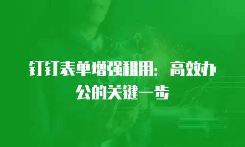 钉钉表单增强租用：高效办公的关键一步