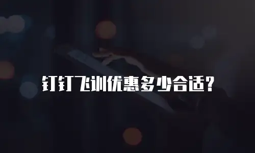 钉钉飞训优惠多少合适？