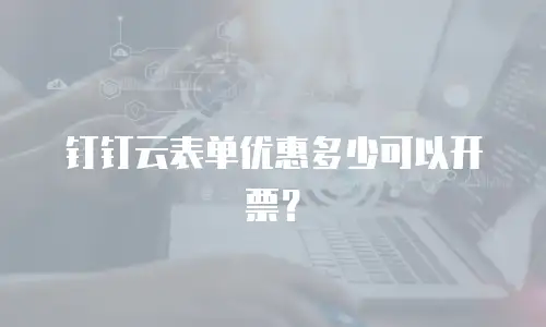 钉钉云表单优惠多少可以开票？