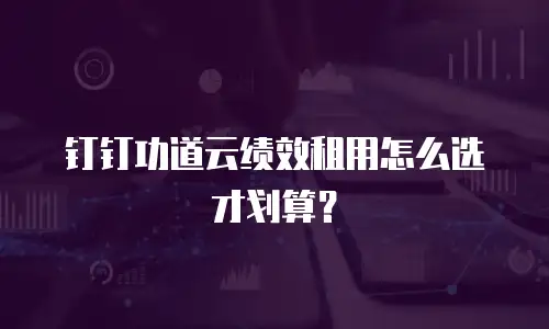 钉钉功道云绩效租用怎么选才划算？