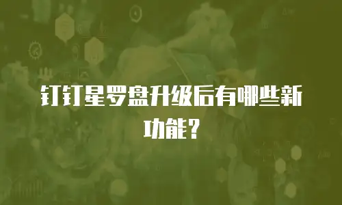 钉钉星罗盘升级后有哪些新功能？