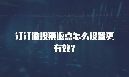 钉钉微投票返点怎么设置更有效？