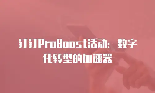钉钉ProBoost活动：数字化转型的加速器