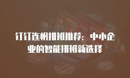 钉钉连帆排班推荐：中小企业的智能排班新选择