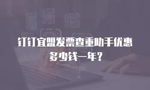 钉钉宜盟发票查重助手优惠多少钱一年？