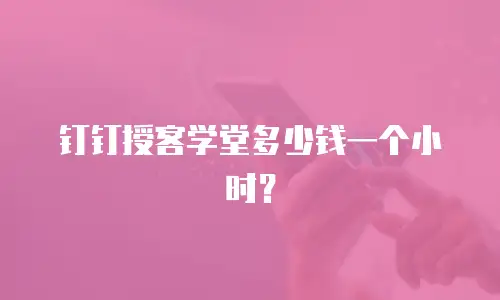 钉钉授客学堂多少钱一个小时？