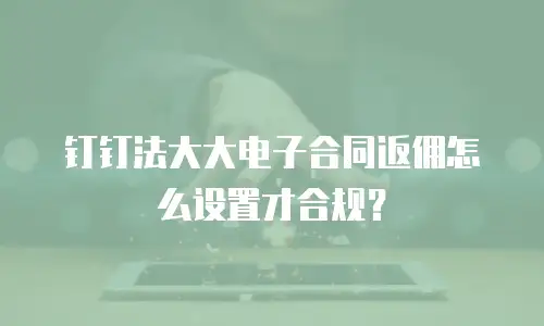 钉钉法大大电子合同返佣怎么设置才合规？