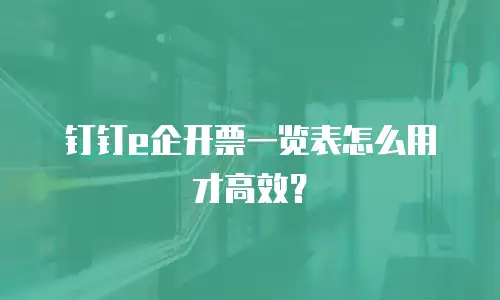 钉钉e企开票一览表怎么用才高效？