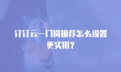 钉钉云一门岗推荐怎么设置更实用？