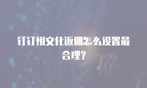 钉钉悦文化返佣怎么设置最合理？