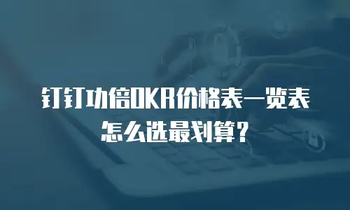 钉钉功倍OKR价格表一览表怎么选最划算？