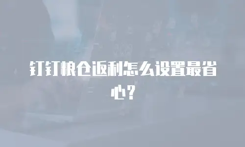 钉钉粮仓返利怎么设置最省心？