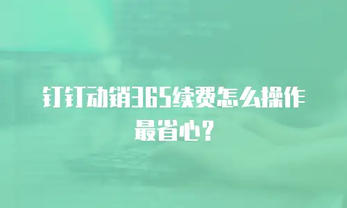 钉钉动销365续费怎么操作最省心？