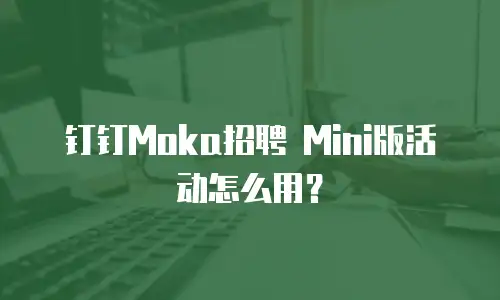 钉钉Moka招聘 Mini版活动怎么用？
